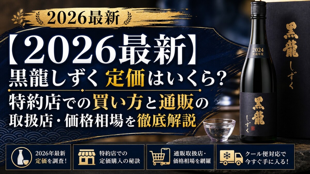 【2026最新】黒龍しずく 定価はいくら?特約店での買い方と通販の取扱店・価格相場を徹底解説